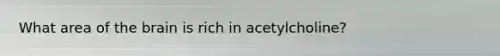 What area of <a href='https://www.questionai.com/knowledge/kLMtJeqKp6-the-brain' class='anchor-knowledge'>the brain</a> is rich in acetylcholine?