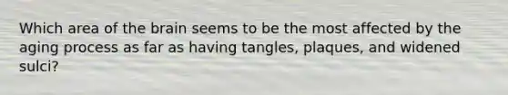 Which area of the brain seems to be the most affected by the aging process as far as having tangles, plaques, and widened sulci?