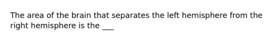 The area of the brain that separates the left hemisphere from the right hemisphere is the ___
