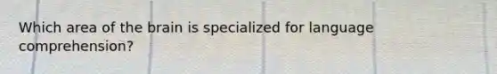 Which area of <a href='https://www.questionai.com/knowledge/kLMtJeqKp6-the-brain' class='anchor-knowledge'>the brain</a> is specialized for <a href='https://www.questionai.com/knowledge/kC8Ccdn8OL-language-comprehension' class='anchor-knowledge'>language comprehension</a>?