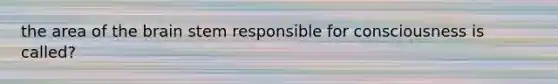 the area of the brain stem responsible for consciousness is called?