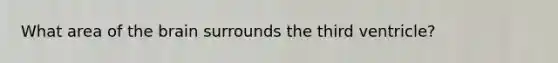 What area of <a href='https://www.questionai.com/knowledge/kLMtJeqKp6-the-brain' class='anchor-knowledge'>the brain</a> surrounds the third ventricle?