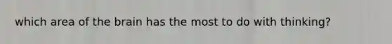 which area of <a href='https://www.questionai.com/knowledge/kLMtJeqKp6-the-brain' class='anchor-knowledge'>the brain</a> has the most to do with thinking?