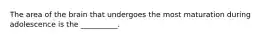 The area of the brain that undergoes the most maturation during adolescence is the __________.
