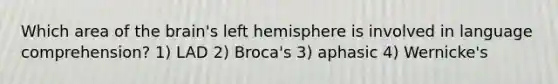 Which area of the brain's left hemisphere is involved in language comprehension? 1) LAD 2) Broca's 3) aphasic 4) Wernicke's