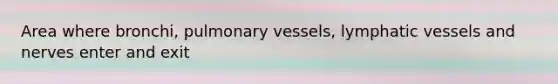 Area where bronchi, pulmonary vessels, lymphatic vessels and nerves enter and exit