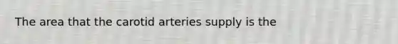 The area that the carotid arteries supply is the