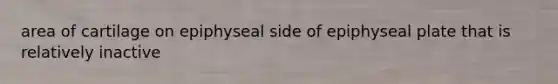 area of cartilage on epiphyseal side of epiphyseal plate that is relatively inactive