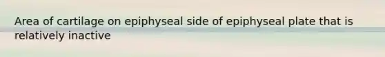 Area of cartilage on epiphyseal side of epiphyseal plate that is relatively inactive