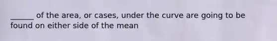 ______ of the area, or cases, under the curve are going to be found on either side of the mean