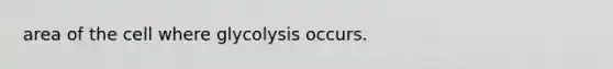 area of the cell where glycolysis occurs.