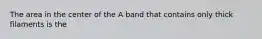 The area in the center of the A band that contains only thick filaments is the