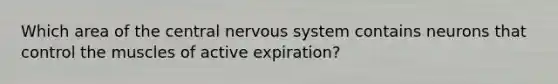 Which area of the central nervous system contains neurons that control the muscles of active expiration?