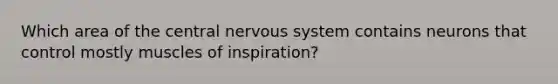 Which area of the central nervous system contains neurons that control mostly muscles of inspiration?