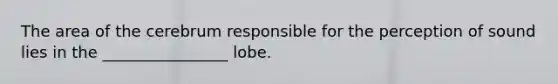 The area of the cerebrum responsible for the perception of sound lies in the ________________ lobe.