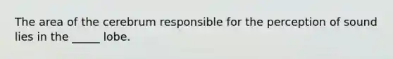 The area of the cerebrum responsible for the perception of sound lies in the _____ lobe.
