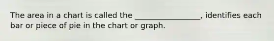 The area in a chart is called the _________________, identifies each bar or piece of pie in the chart or graph.