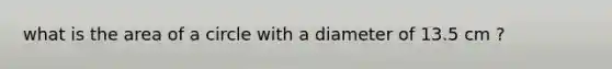 what is the area of a circle with a diameter of 13.5 cm ?