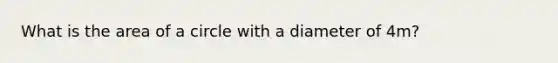 What is the area of a circle with a diameter of 4m?