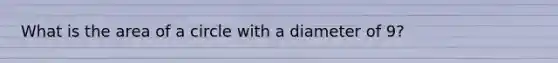 What is the area of a circle with a diameter of 9?