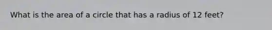 What is the area of a circle that has a radius of 12 feet?