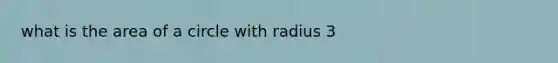 what is the <a href='https://www.questionai.com/knowledge/k5WrEACdau-area-of-a-circle' class='anchor-knowledge'>area of a circle</a> with radius 3