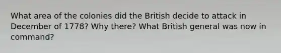 What area of the colonies did the British decide to attack in December of 1778? Why there? What British general was now in command?