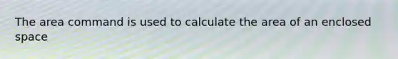 The area command is used to calculate the area of an enclosed space