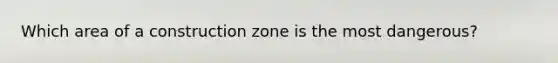 Which area of a construction zone is the most dangerous?