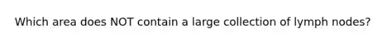 Which area does NOT contain a large collection of lymph nodes?