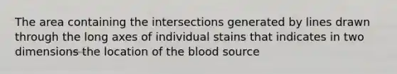 The area containing the intersections generated by lines drawn through the long axes of individual stains that indicates in two dimensions the location of the blood source