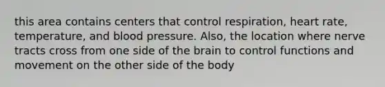 this area contains centers that control respiration, heart rate, temperature, and blood pressure. Also, the location where nerve tracts cross from one side of the brain to control functions and movement on the other side of the body