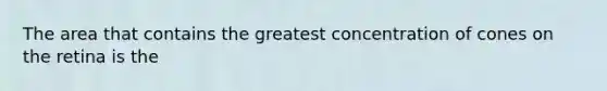 The area that contains the greatest concentration of cones on the retina is the