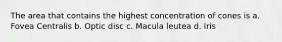 The area that contains the highest concentration of cones is a. Fovea Centralis b. Optic disc c. Macula leutea d. Iris