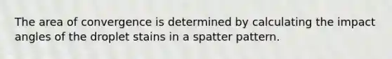 The area of convergence is determined by calculating the impact angles of the droplet stains in a spatter pattern.