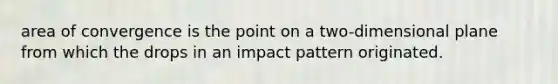 area of convergence is the point on a two-dimensional plane from which the drops in an impact pattern originated.