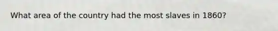 What area of the country had the most slaves in 1860?