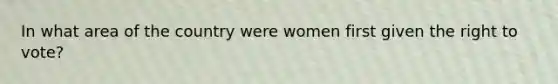 In what area of the country were women first given the right to vote?