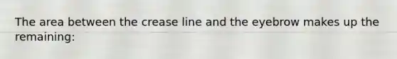 The area between the crease line and the eyebrow makes up the remaining: