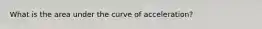 What is the area under the curve of acceleration?