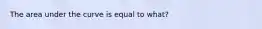 The area under the curve is equal to what?