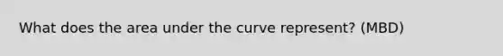 What does the area under the curve represent? (MBD)