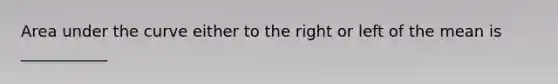 Area under the curve either to the right or left of the mean is ___________