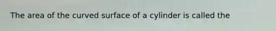 The area of the curved surface of a cylinder is called the