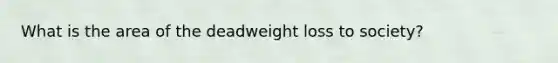 What is the area of the deadweight loss to society?