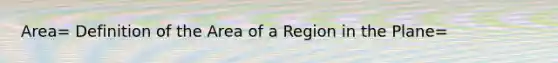 Area= Definition of the Area of a Region in the Plane=