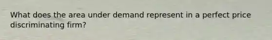 What does the area under demand represent in a perfect price discriminating firm?