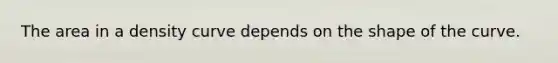 The area in a density curve depends on the shape of the curve.