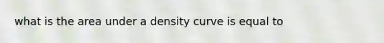 what is the area under a density curve is equal to