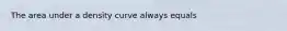 The area under a density curve always equals